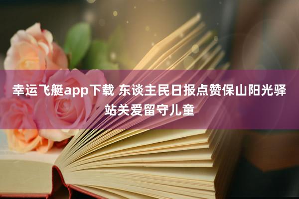 幸运飞艇app下载 东谈主民日报点赞保山阳光驿站关爱留守儿童
