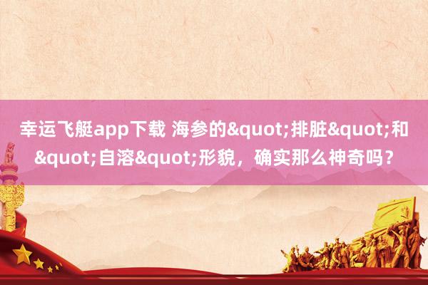 幸运飞艇app下载 海参的"排脏"和"自溶"形貌，确实那么神奇吗？