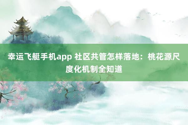 幸运飞艇手机app 社区共管怎样落地：桃花源尺度化机制全知道