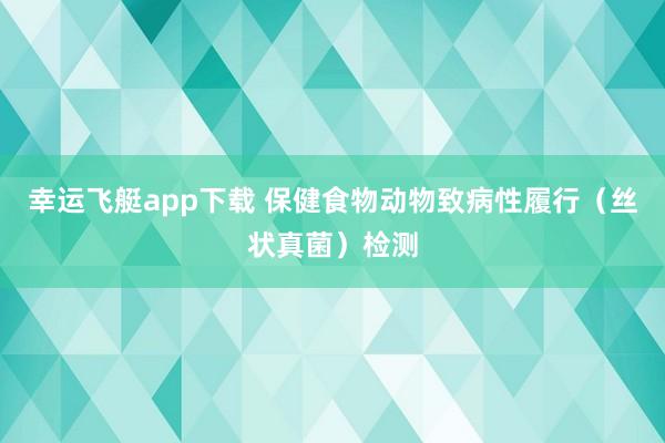 幸运飞艇app下载 保健食物动物致病性履行（丝状真菌）检测