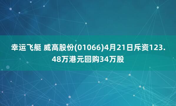 幸运飞艇 威高股份(01066)4月21日斥资123.48万港元回购34万股