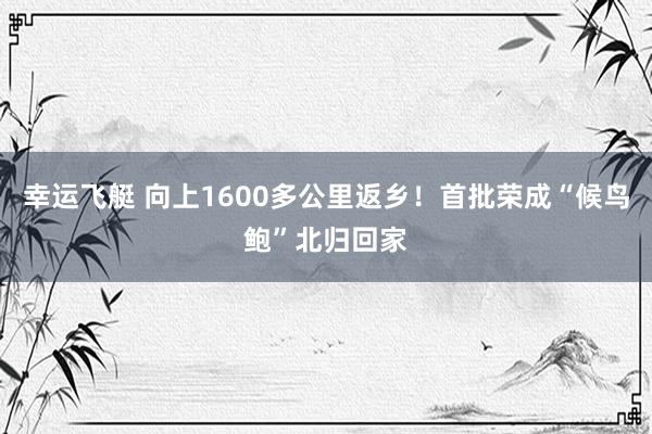 幸运飞艇 向上1600多公里返乡！首批荣成“候鸟鲍”北归回家