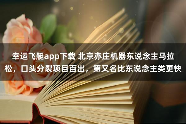 幸运飞艇app下载 北京亦庄机器东说念主马拉松，口头分裂项目百出，第又名比东说念主类更快