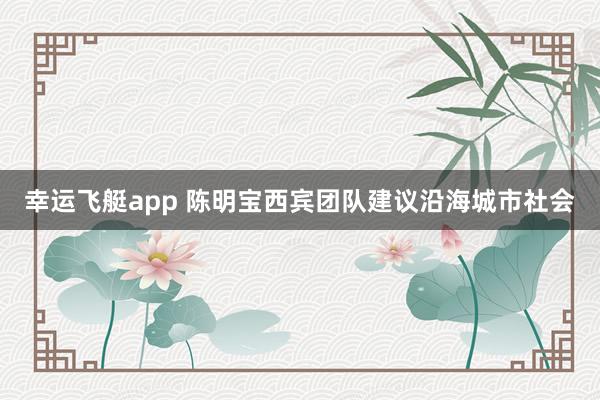 幸运飞艇app 陈明宝西宾团队建议沿海城市社会
