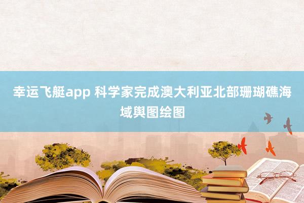 幸运飞艇app 科学家完成澳大利亚北部珊瑚礁海域舆图绘图