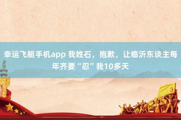 幸运飞艇手机app 我姓石，抱歉，让临沂东谈主每年齐要“忍”我10多天