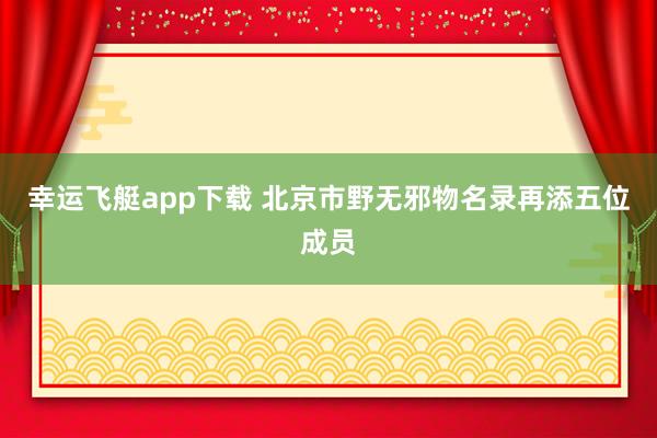 幸运飞艇app下载 北京市野无邪物名录再添五位成员
