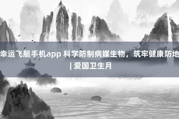 幸运飞艇手机app 科学防制病媒生物，<a href=