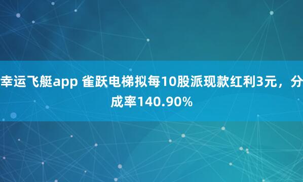 幸运飞艇app 雀跃电梯拟每10股派现款红利3元，分成率140.90%