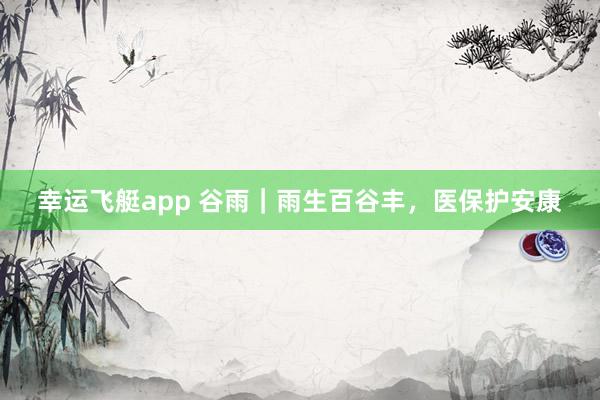 幸运飞艇app 谷雨｜雨生百谷丰，<a href=