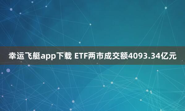幸运飞艇app下载 ETF两市成交额4093.34亿元