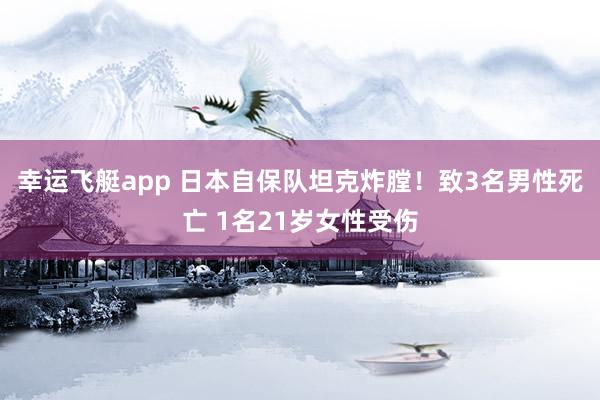 幸运飞艇app 日本自保队坦克炸膛！致3名男性死亡 1名21岁女性受伤