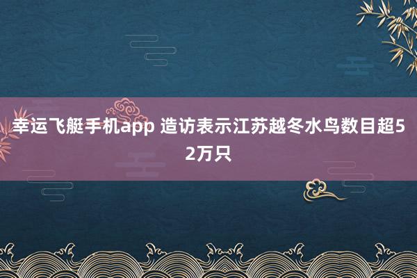幸运飞艇手机app 造访表示江苏越冬水鸟数目超52万只