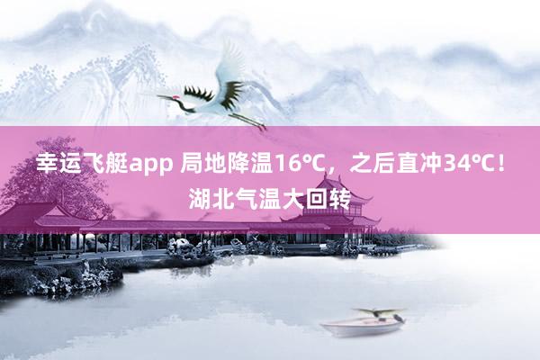 幸运飞艇app 局地降温16℃，之后直冲34℃！湖北气温大回转