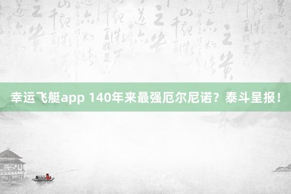 幸运飞艇app 140年来最强厄尔尼诺？泰斗呈报！