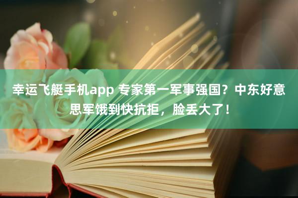 幸运飞艇手机app 专家第一军事强国？中东好意思军饿到快抗拒，脸丢大了！