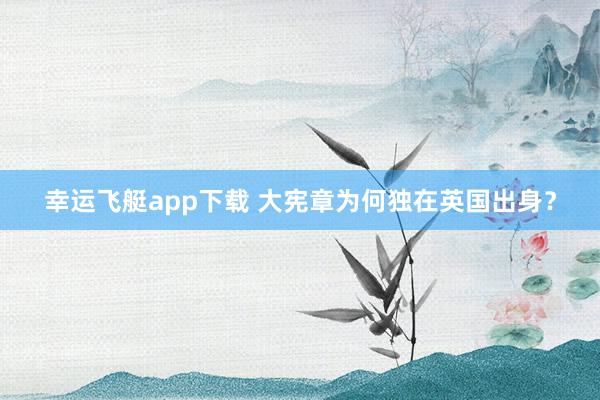 幸运飞艇app下载 大宪章为何独在英国出身？