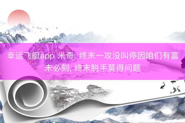 幸运飞艇app 米奇: 终末一攻没叫停因咱们有富未必刻, 终末脱手莫得问题