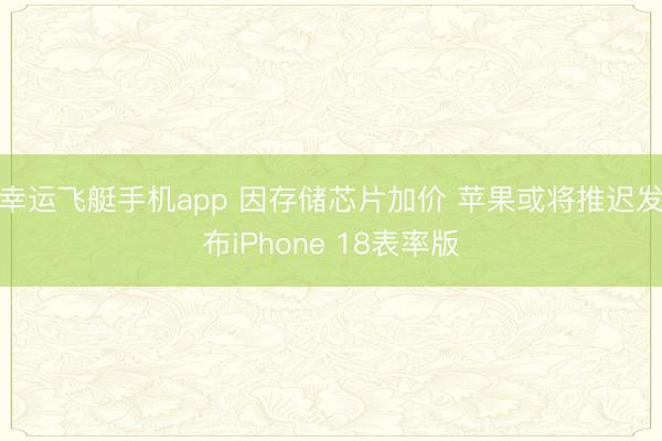 幸运飞艇手机app 因存储芯片加价 苹果或将推迟发布iPhone 18表率版