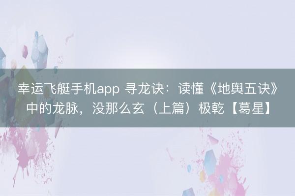 幸运飞艇手机app 寻龙诀：读懂《地舆五诀》中的龙脉，没那么玄（上篇）极乾【葛星】