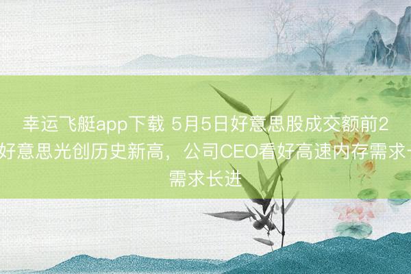 幸运飞艇app下载 5月5日好意思股成交额前20：好意思光创历史新高，公司CEO看好高速内存需求长进