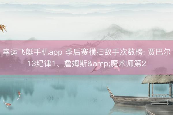 幸运飞艇手机app 季后赛横扫敌手次数榜: 贾巴尔13纪律1、詹姆斯&魔术师第2