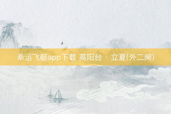 幸运飞艇app下载 高阳台 · 立夏(外二阕)